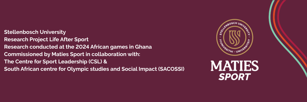 Stellenbosch University Research Project Life After Sport Research conducted at the 2024 African games in Ghana Commissioned by Maties Sport in collaboration with The Centre for Sport Leadership (